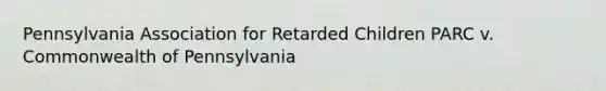 Pennsylvania Association for Retarded Children PARC v. Commonwealth of Pennsylvania