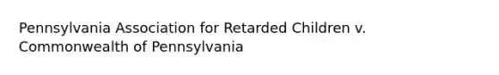 Pennsylvania Association for Retarded Children v. Commonwealth of Pennsylvania