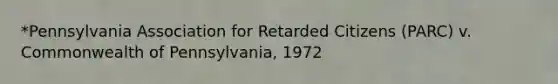 *Pennsylvania Association for Retarded Citizens (PARC) v. Commonwealth of Pennsylvania, 1972