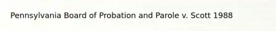 Pennsylvania Board of Probation and Parole v. Scott 1988