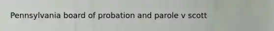 Pennsylvania board of probation and parole v scott