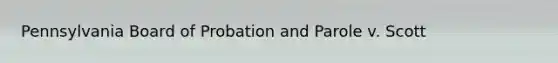 Pennsylvania Board of Probation and Parole v. Scott