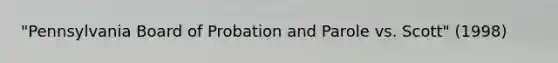 "Pennsylvania Board of Probation and Parole vs. Scott" (1998)