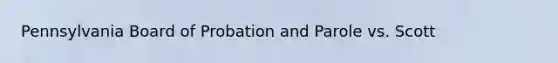 Pennsylvania Board of Probation and Parole vs. Scott