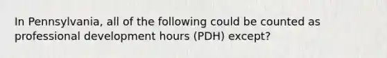 In Pennsylvania, all of the following could be counted as professional development hours (PDH) except?