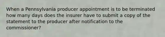 When a Pennsylvania producer appointment is to be terminated how many days does the insurer have to submit a copy of the statement to the producer after notification to the commissioner?