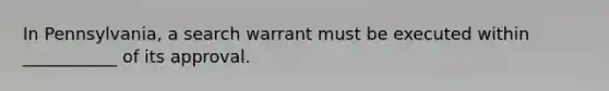 In Pennsylvania, a search warrant must be executed within ___________ of its approval.