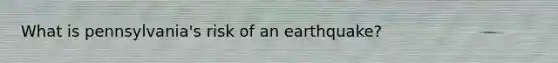 What is pennsylvania's risk of an earthquake?