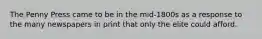 The Penny Press came to be in the mid-1800s as a response to the many newspapers in print that only the elite could afford.