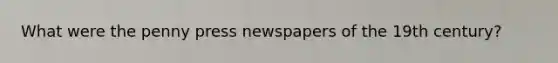 What were the penny press newspapers of the 19th century?