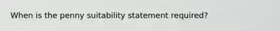 When is the penny suitability statement required?