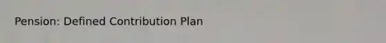 Pension: Defined Contribution Plan