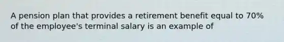 A pension plan that provides a retirement benefit equal to 70% of the employee's terminal salary is an example of