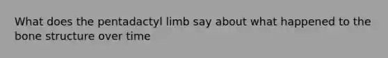 What does the pentadactyl limb say about what happened to the bone structure over time