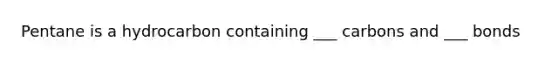 Pentane is a hydrocarbon containing ___ carbons and ___ bonds