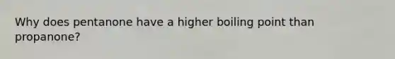 Why does pentanone have a higher boiling point than propanone?