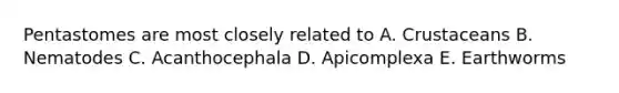 Pentastomes are most closely related to A. Crustaceans B. Nematodes C. Acanthocephala D. Apicomplexa E. Earthworms