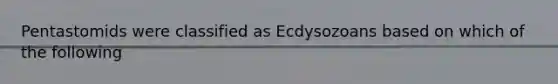 Pentastomids were classified as Ecdysozoans based on which of the following