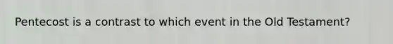 Pentecost is a contrast to which event in the Old Testament?