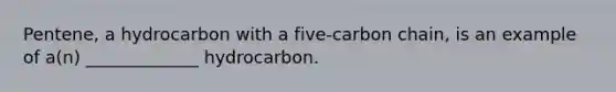 Pentene, a hydrocarbon with a five-carbon chain, is an example of a(n) _____________ hydrocarbon.