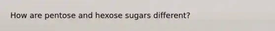 How are pentose and hexose sugars different?