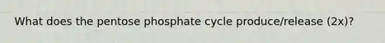 What does the pentose phosphate cycle produce/release (2x)?