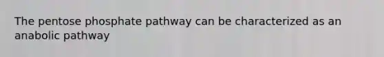 <a href='https://www.questionai.com/knowledge/kU2OmaBWIM-the-pentose-phosphate-pathway' class='anchor-knowledge'>the pentose phosphate pathway</a> can be characterized as an anabolic pathway