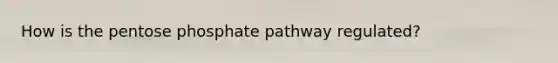 How is <a href='https://www.questionai.com/knowledge/kU2OmaBWIM-the-pentose-phosphate-pathway' class='anchor-knowledge'>the pentose phosphate pathway</a> regulated?