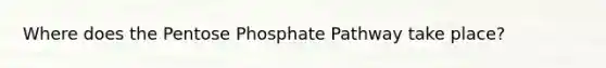 Where does the Pentose Phosphate Pathway take place?