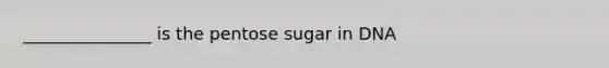 _______________ is the pentose sugar in DNA