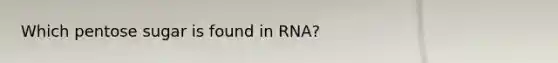 Which pentose sugar is found in RNA?