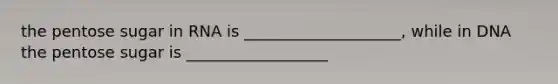 the pentose sugar in RNA is ____________________, while in DNA the pentose sugar is __________________