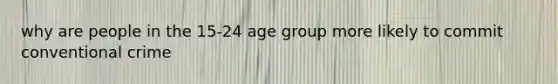 why are people in the 15-24 age group more likely to commit conventional crime