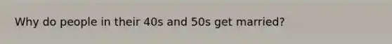 Why do people in their 40s and 50s get married?