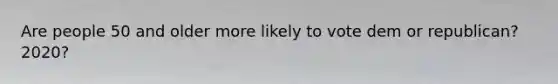 Are people 50 and older more likely to vote dem or republican? 2020?