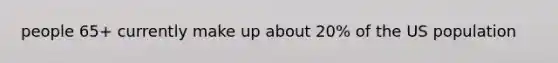 people 65+ currently make up about 20% of the US population