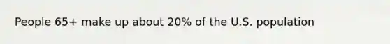 People 65+ make up about 20% of the U.S. population