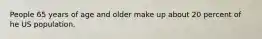 People 65 years of age and older make up about 20 percent of he US population.