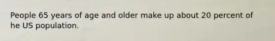 People 65 years of age and older make up about 20 percent of he US population.