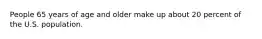 People 65 years of age and older make up about 20 percent of the U.S. population.