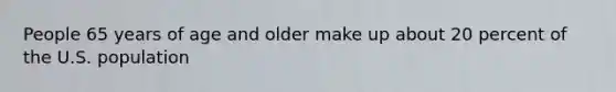 People 65 years of age and older make up about 20 percent of the U.S. population