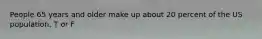 People 65 years and older make up about 20 percent of the US population. T or F