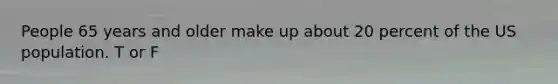 People 65 years and older make up about 20 percent of the US population. T or F