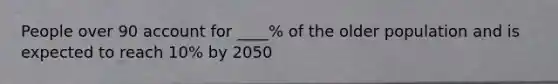 People over 90 account for ____% of the older population and is expected to reach 10% by 2050