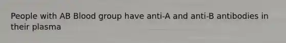 People with AB Blood group have anti-A and anti-B antibodies in their plasma