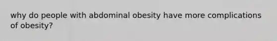 why do people with abdominal obesity have more complications of obesity?