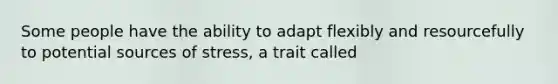 Some people have the ability to adapt flexibly and resourcefully to potential sources of stress, a trait called