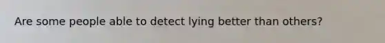 Are some people able to detect lying better than others?