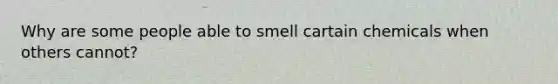 Why are some people able to smell cartain chemicals when others cannot?