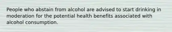 People who abstain from alcohol are advised to start drinking in moderation for the potential health benefits associated with alcohol consumption.